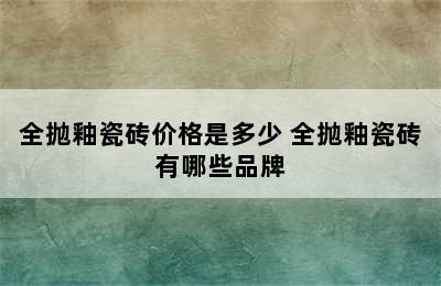 全抛釉瓷砖价格是多少 全抛釉瓷砖有哪些品牌